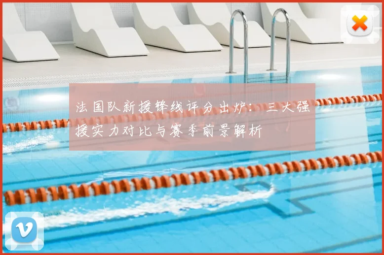 法国队新援锋线评分出炉:三大强援实力对比与赛季前景解析