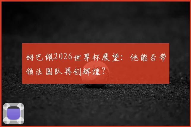 姆巴佩2026世界杯展望:他能否带领法国队再创辉煌?