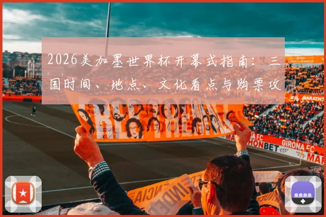 2026美加墨世界杯开幕式指南:三国时间、地点、文化看点与购票攻略全解析