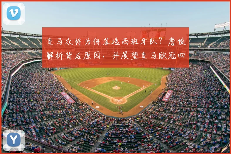 皇马众将为何落选西班牙队?詹俊解析背后原因,并展望皇马欧冠四强之路