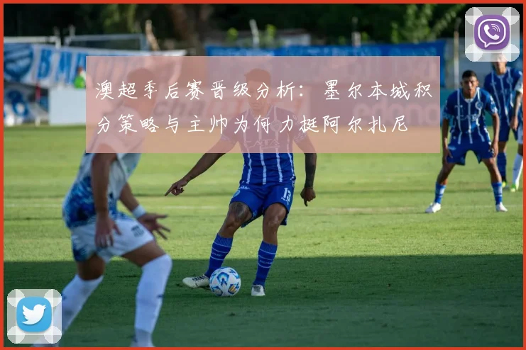 澳超季后赛晋级分析：墨尔本城积分策略与主帅为何力挺阿尔扎尼